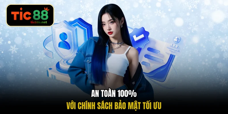 An toàn 100% với chính sách bảo mật tối ưu