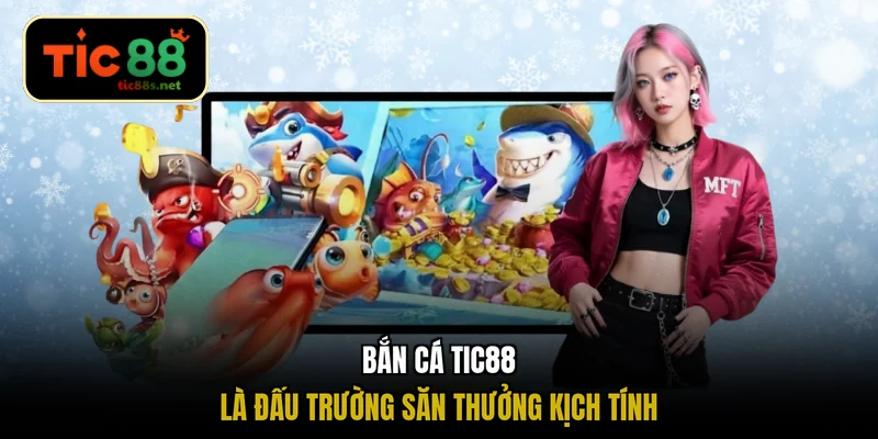 Bắn cá TIC88 là đấu trường săn thưởng kịch tính
