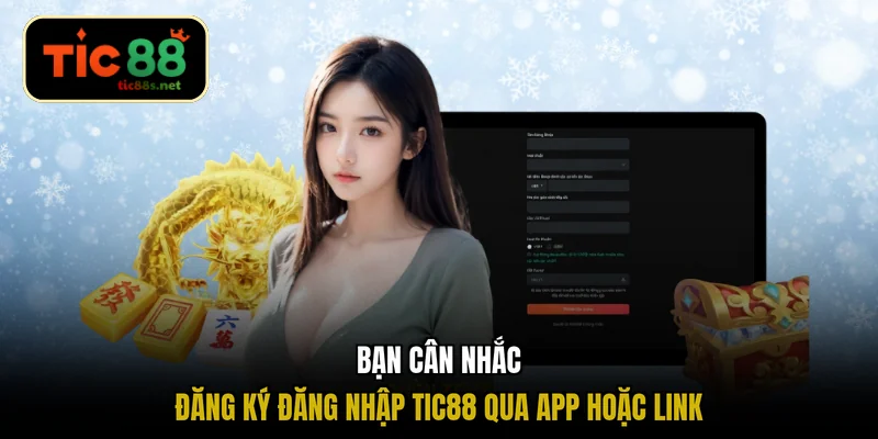 Bạn cân nhắc đăng ký đăng nhập TIC88 qua app hoặc link