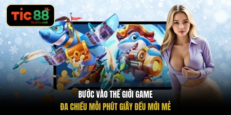 Bước vào thế giới game đa chiều mỗi phút giây đều mới mẻ