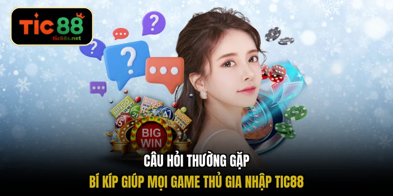 Câu hỏi thường gặp bí kíp giúp mọi game thủ gia nhập TIC88