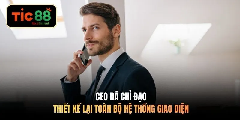 CEO đã chỉ đạo thiết kế lại toàn bộ hệ thống giao diện