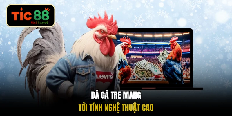 Đá gà tre mang tới tính nghệ thuật cao