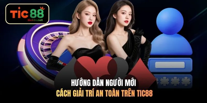 Hướng dẫn người mới cách giải trí an toàn trên TIC88