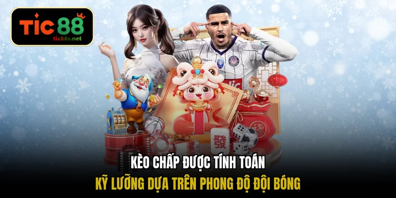 Kèo chấp được tính toán kỹ lưỡng dựa trên phong độ đội bóng