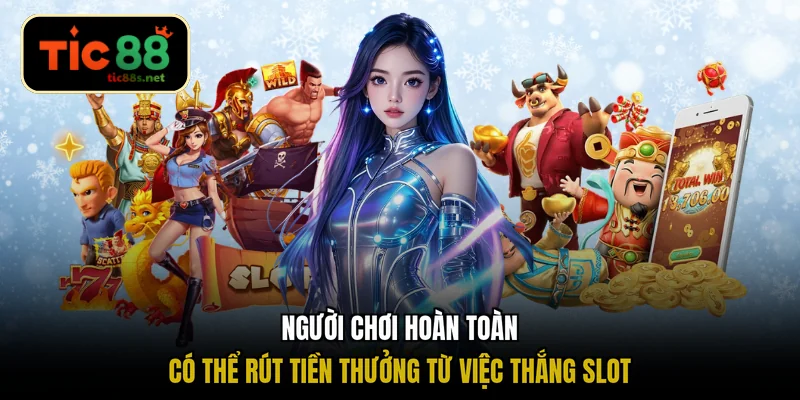 Người chơi hoàn toàn có thể rút tiền thưởng từ việc thắng slot