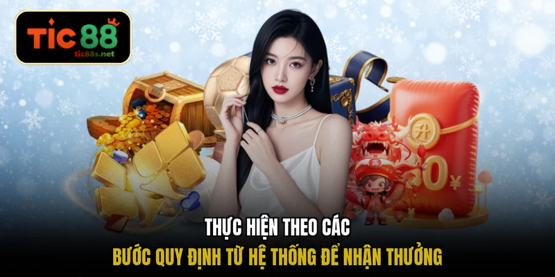 Thực hiện theo các bước quy định từ hệ thống để nhận thưởng